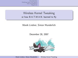 Introduction
        Walking down the layers
               Into kernelspace
                      That's it!



           Wireless Kernel Tweaking
        or how B.A.T.M.A.N. learned to y




         Marek Lindner, Simon Wunderlich




                    December 28, 2007




Marek Lindner, Simon Wunderlich    Wireless Kernel Tweaking