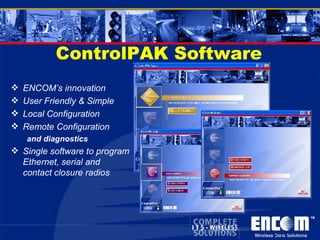 ControlPAK Software ENCOM’s innovation  User Friendly & Simple Local Configuration Remote Configuration  and diagnostics Single software to program Ethernet, serial and contact closure radios 