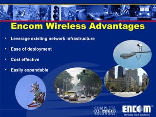 Encom Wireless Advantages Leverage existing network infrastructure Ease of deployment Cost effective Easily expandable 