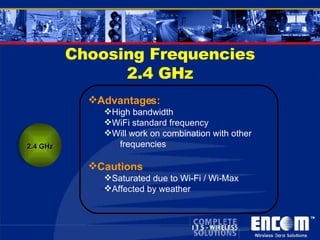 Choosing Frequencies 2.4 GHz 2.4 GHz Advantages: High bandwidth WiFi standard frequency Will work on combination with other  frequencies Cautions Saturated due to Wi-Fi / Wi-Max Affected by weather 