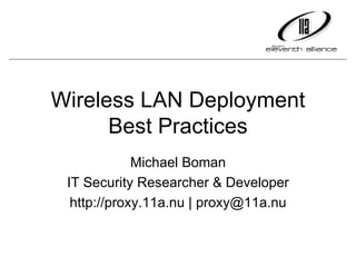 Wireless LAN Deployment Best Practices Michael Boman IT Security Researcher & Developer http://proxy.11a.nu | proxy@11a.nu 