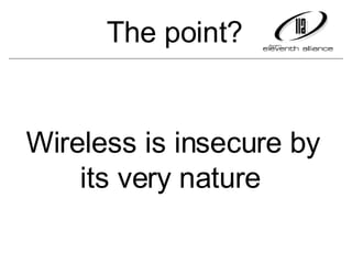 Wireless is insecure by its very nature   The point? 