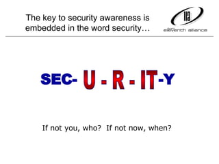 SEC-     -Y U - R - IT  If not you, who?  If not now, when? The key to security awareness is embedded in the word security… 
