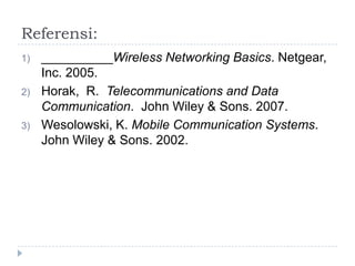 Referensi:
1)

2)

3)

__________Wireless Networking Basics. Netgear,
Inc. 2005.
Horak, R. Telecommunications and Data
Communication. John Wiley & Sons. 2007.
Wesolowski, K. Mobile Communication Systems.
John Wiley & Sons. 2002.

 