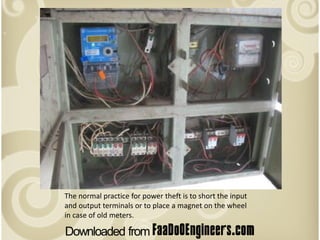 The normal practice for power theft is to short the input
and output terminals or to place a magnet on the wheel
in case of old meters.
 