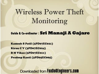 Wireless Power Theft
       Monitoring
Guide & Co-ordinator : Sri   Manaji A Gajare

Kamesh S Patil (3PD07EC021)
Kiran C V (3PD07EC024)
B M Vikas (3PD07EC011)
Pradeep Kanti (3PD05EC065)
 