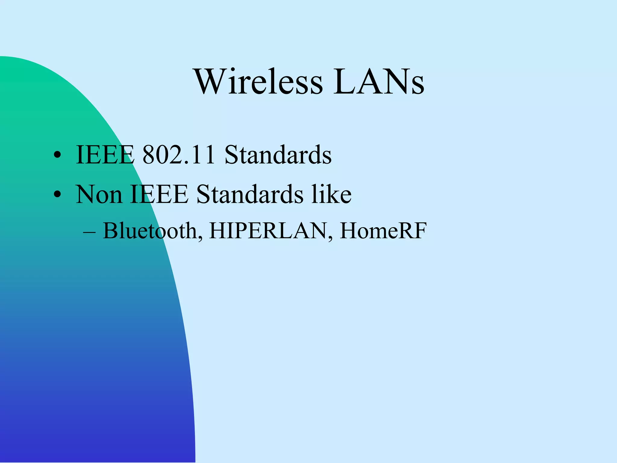 Wireless LANs
• IEEE 802.11 Standards
• Non IEEE Standards like
  – Bluetooth, HIPERLAN, HomeRF
 