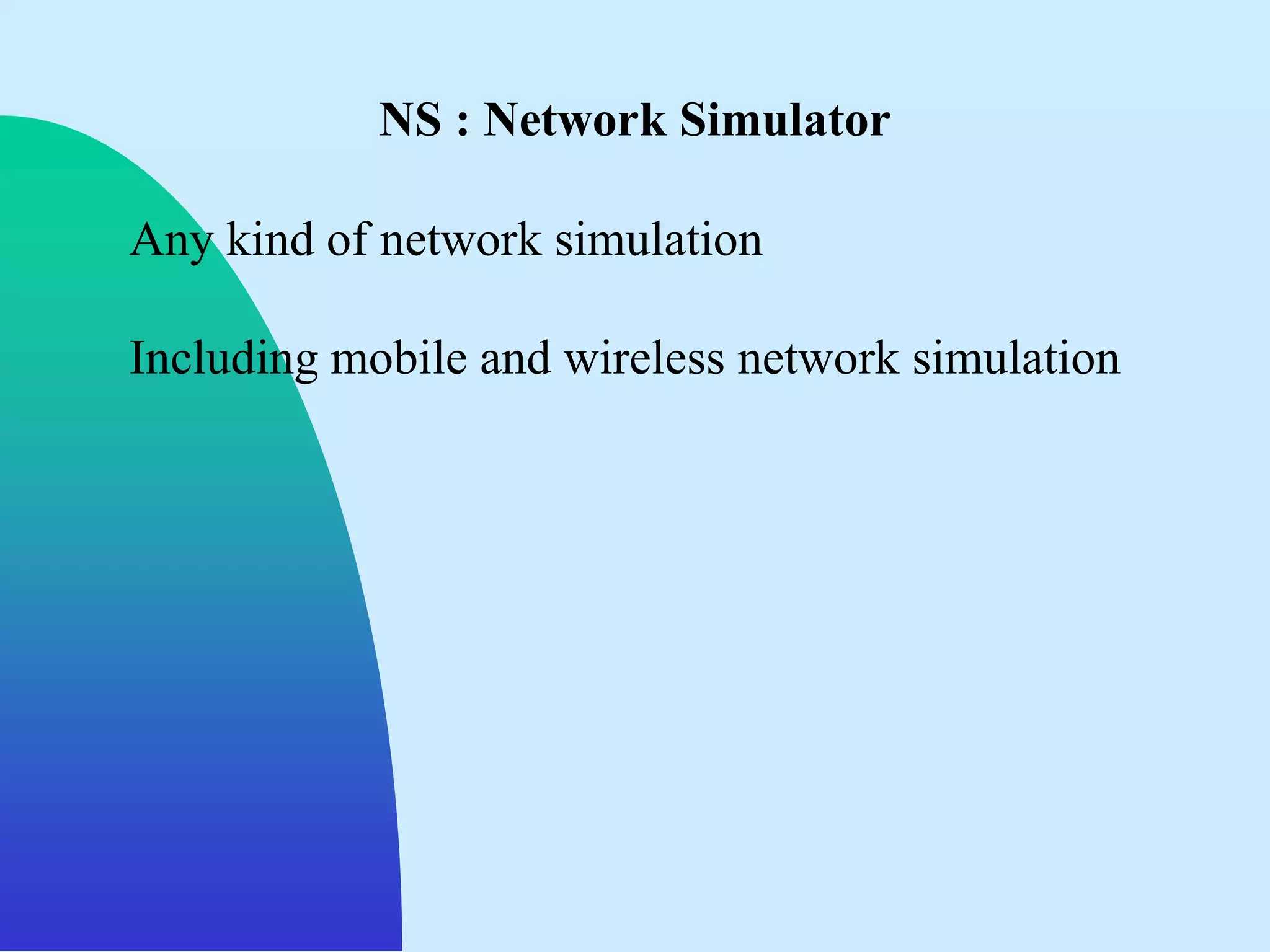 NS : Network Simulator

Any kind of network simulation

Including mobile and wireless network simulation
 