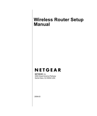 Wireless Router Setup
Manual

NETGEAR, Inc.
4500 Great America Parkway
Santa Clara, CA 95054 USA

2006-03

 
