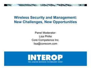 Wireless Security and Management:
New Challenges, New Opportunities

            Panel Moderator:
              Lisa Phifer
         Core Competence Inc.
          lisa@corecom.com
 