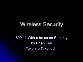 Wireless Security 
802.11 With a focus on Security 
by Brian Lee 
Takehiro Takahashi 
 