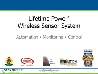 Lifetime Power®
              Wireless Sensor System
            Automation • Monitoring • Control



                                     EDN
                                     2010
                                     Hot 100



                       www.PowercastSensors.com
Wireless Sensors       ©2013 Powercast Corporation   1
 