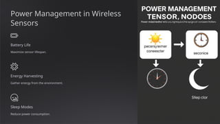 Power Management in Wireless
Sensors
Battery Life
Maximize sensor lifespan.
Energy Harvesting
Gather energy from the environment.
Sleep Modes
Reduce power consumption.
 