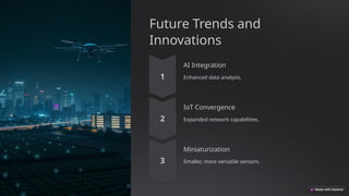 Future Trends and
Innovations
AI Integration
Enhanced data analysis.
IoT Convergence
Expanded network capabilities.
Miniaturization
Smaller, more versatile sensors.
 