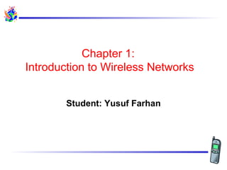 Chapter 1:
Introduction to Wireless Networks


        Student: Yusuf Farhan
 