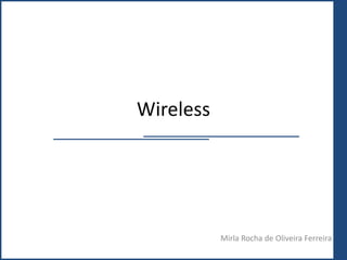 Wireless
Mirla Rocha de Oliveira Ferreira
 