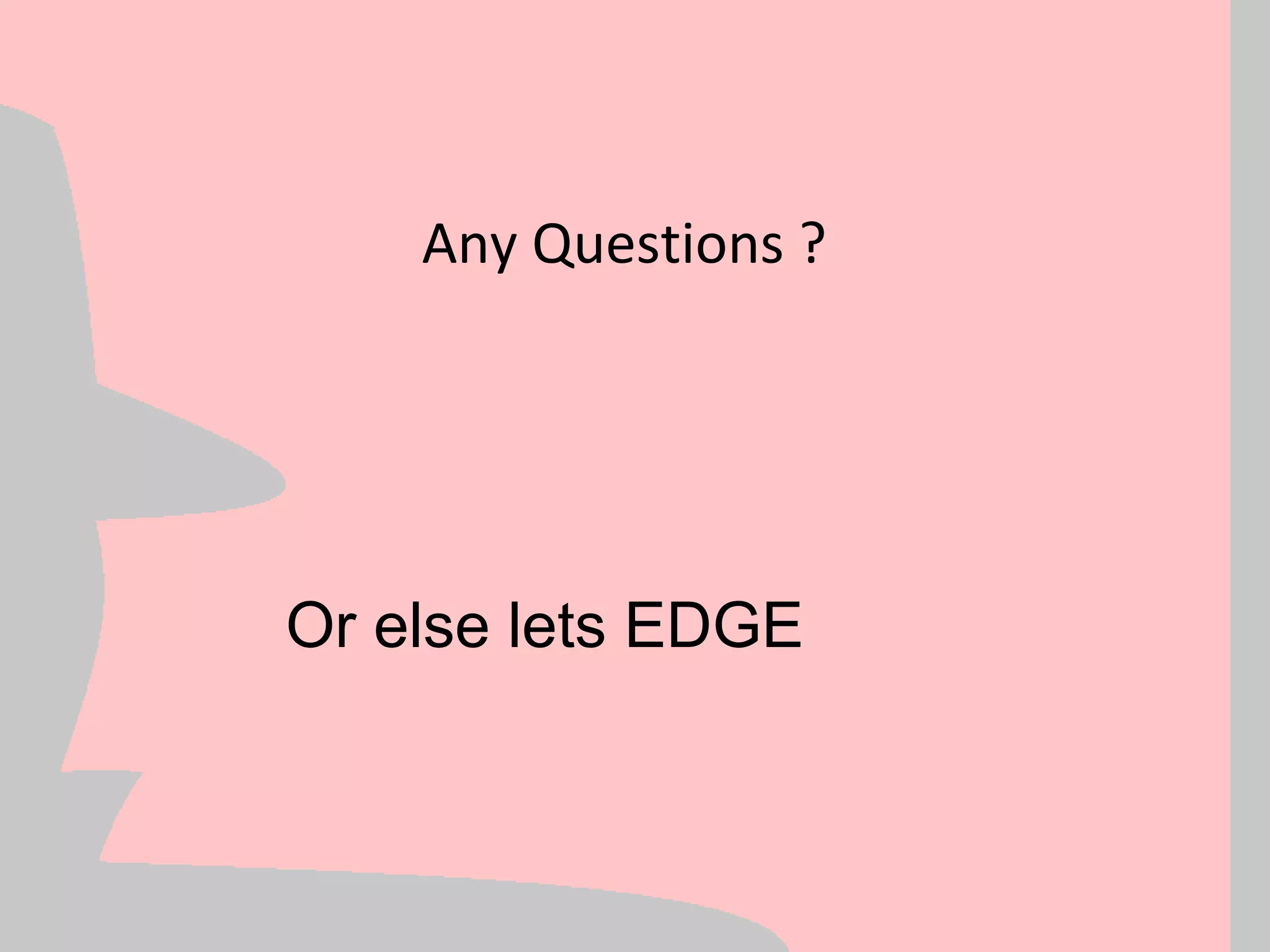 Any Questions ?




Or else lets EDGE
 