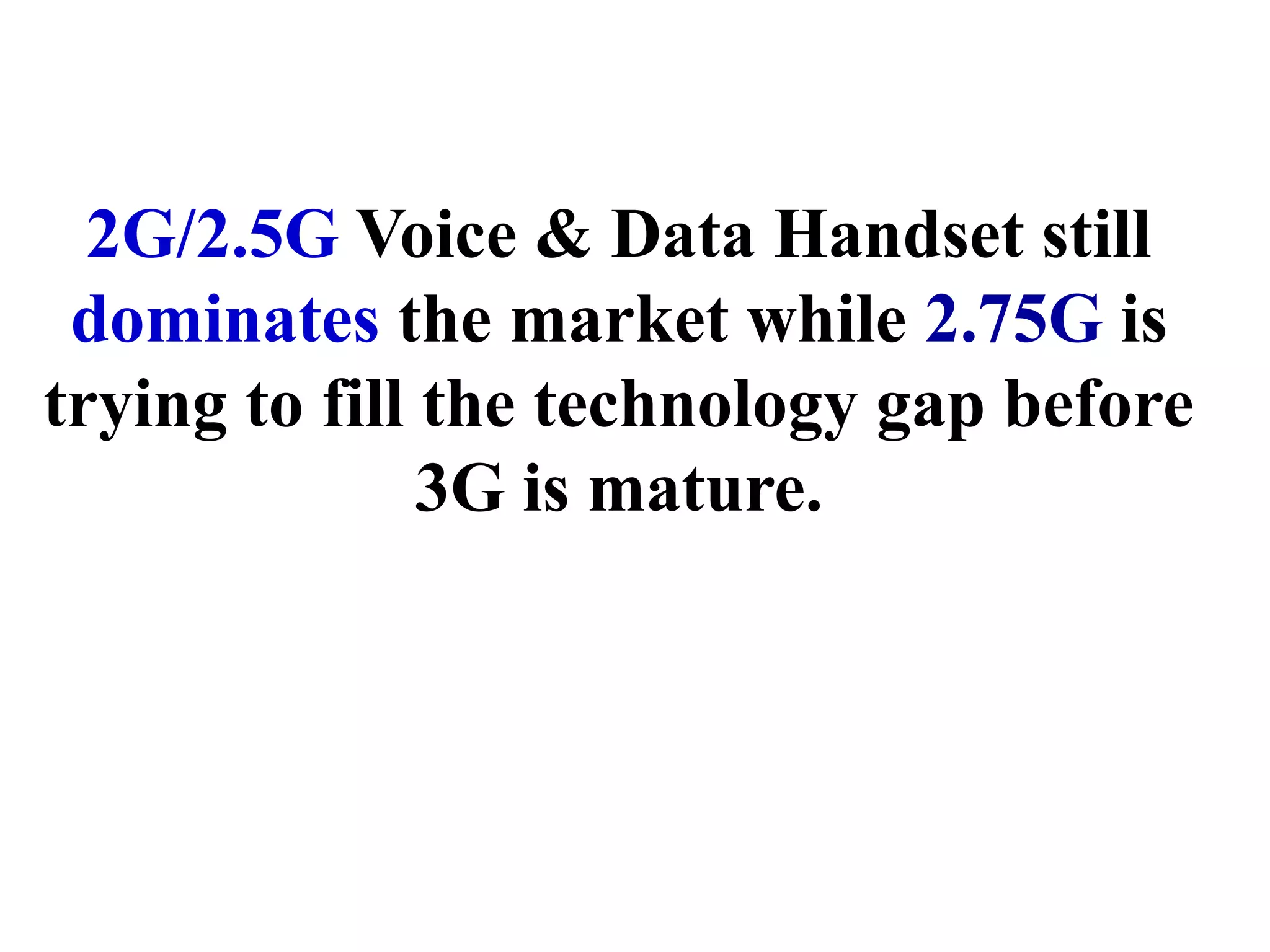 2G/2.5G Voice & Data Handset still
 dominates the market while 2.75G is
trying to fill the technology gap before
               3G is mature.
 