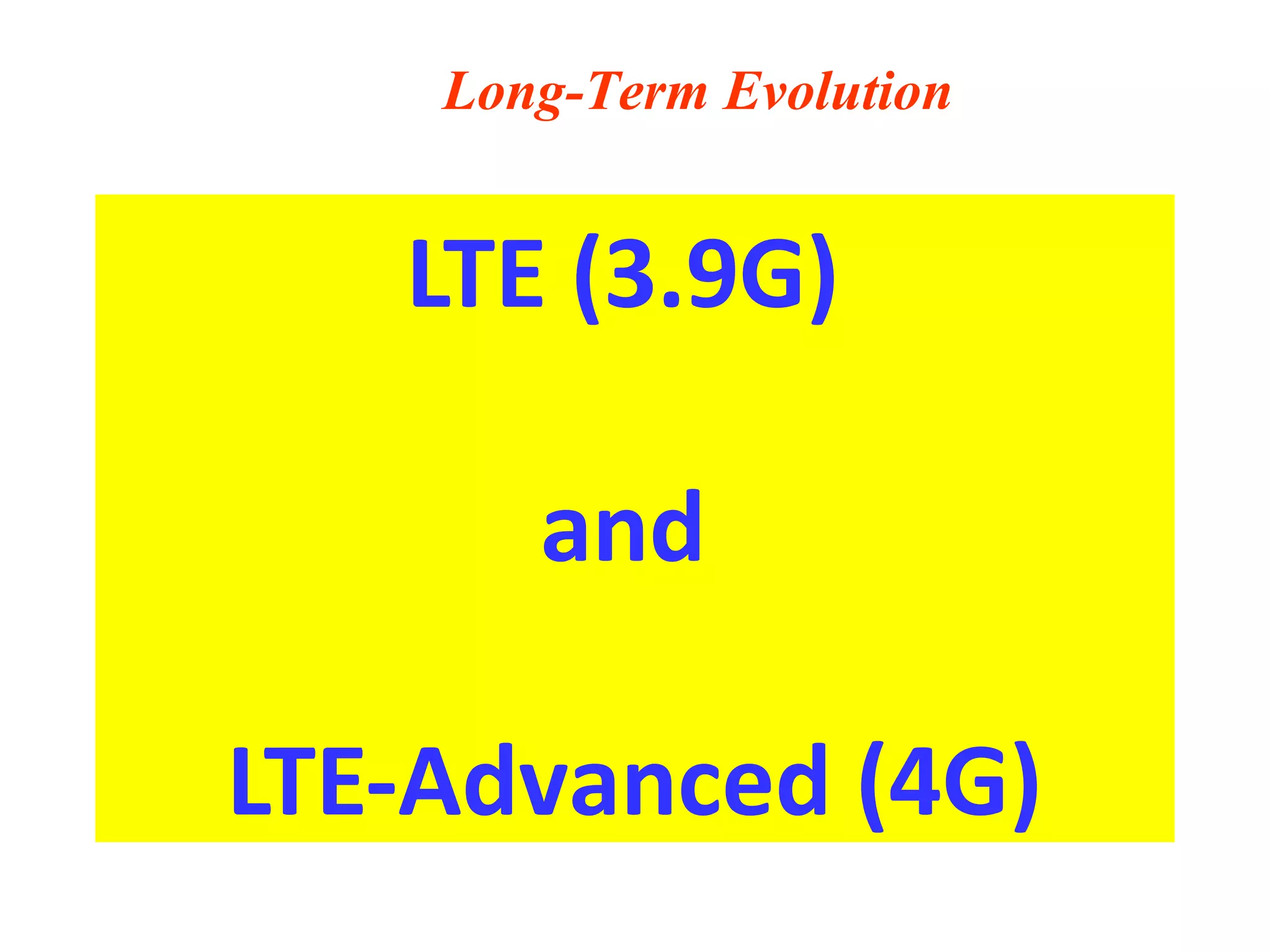 Long-Term Evolution


   LTE (3.9G)

       and

LTE-Advanced (4G)
 