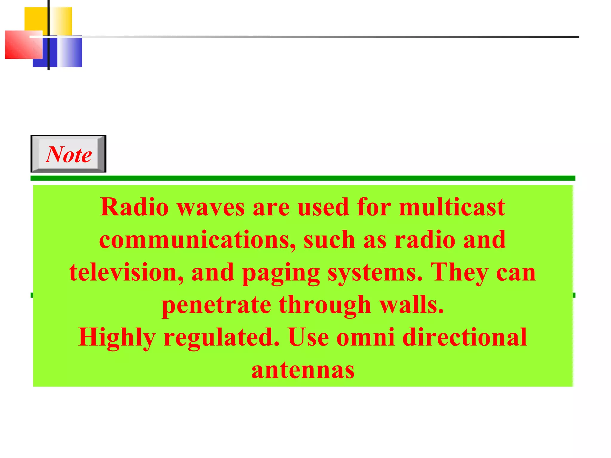 Note

    Radio waves are used for multicast
    communications, such as radio and
 television, and paging systems. They can
          penetrate through walls.
  Highly regulated. Use omni directional
                  antennas
 