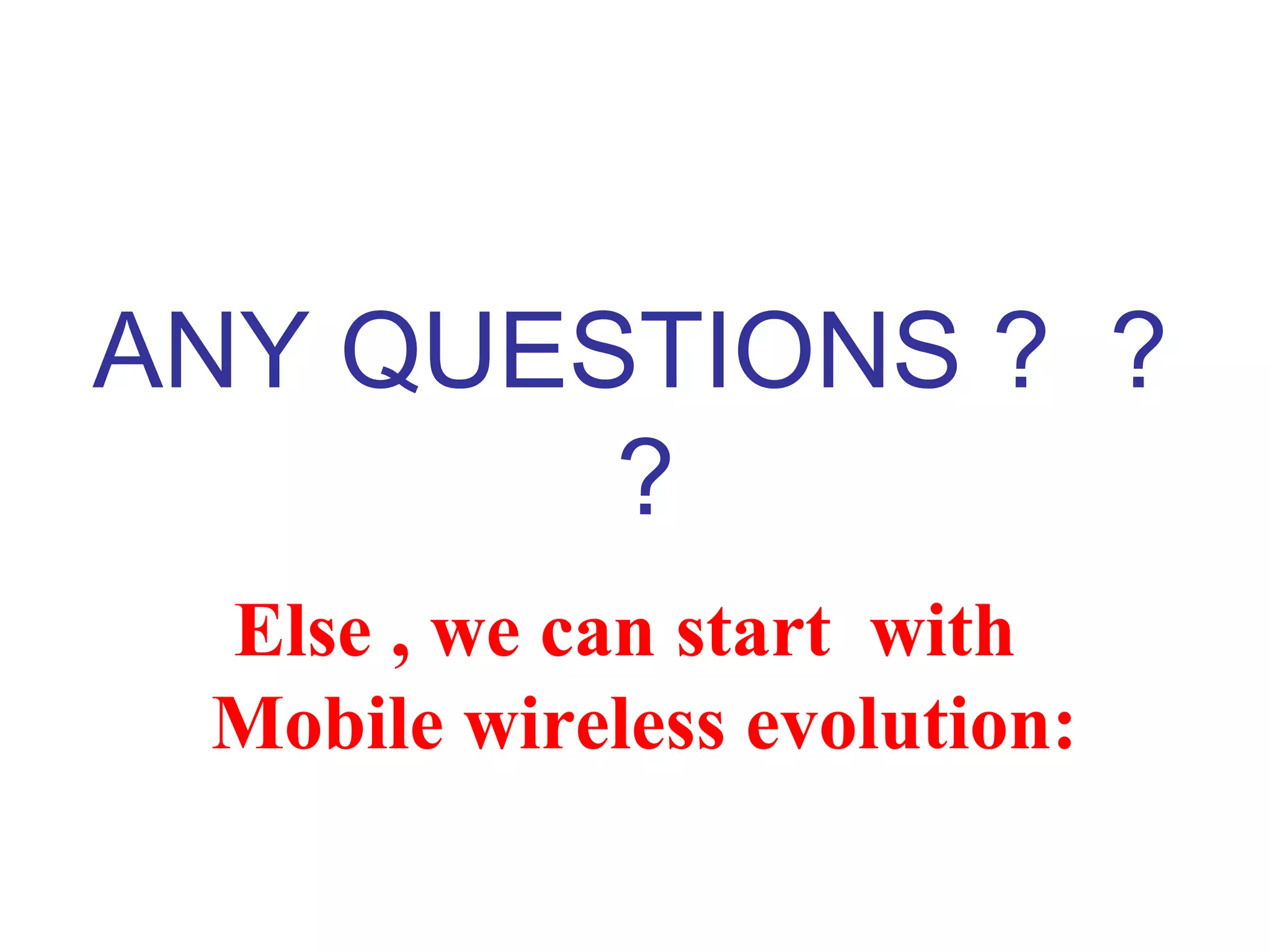 ANY QUESTIONS ? ?
        ?
 Else , we can start with
 Mobile wireless evolution:
 