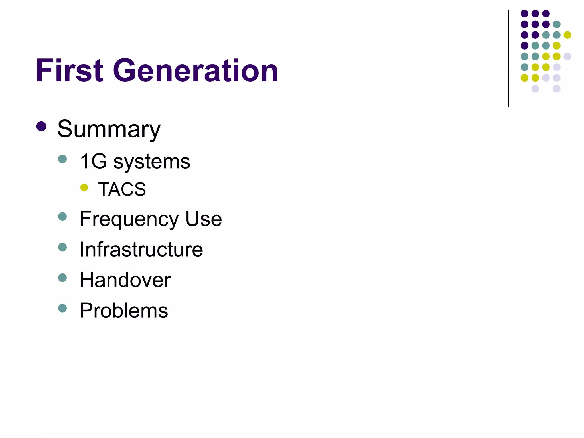 First Generation
 Summary
    1G systems
        TACS
    Frequency Use
    Infrastructure
    Handover
    Problems
 