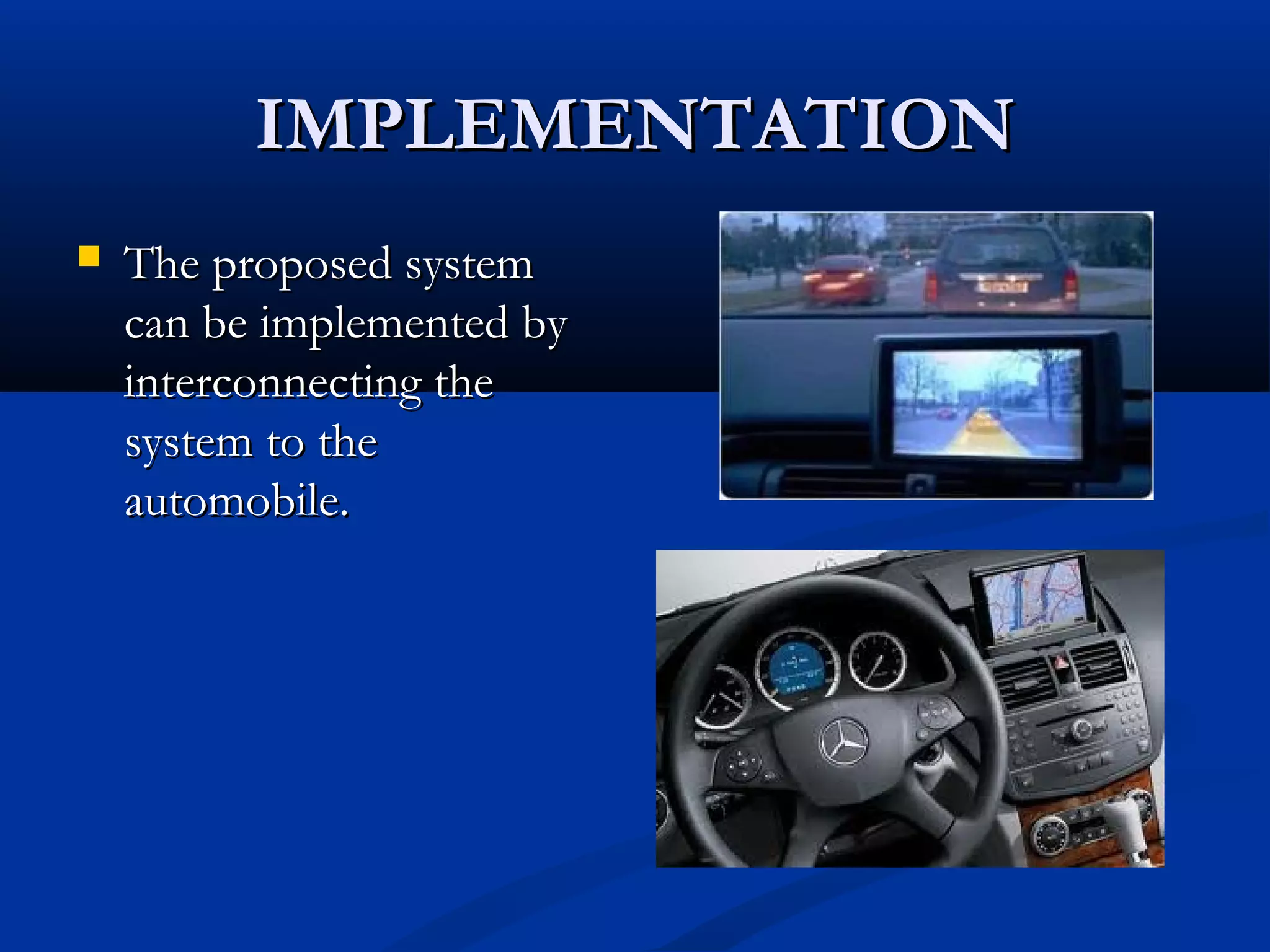 IMPLEMENTATIONIMPLEMENTATION
 The proposed systemThe proposed system
can be implemented bycan be implemented by
interconnecting theinterconnecting the
system to thesystem to the
automobile.automobile.
 