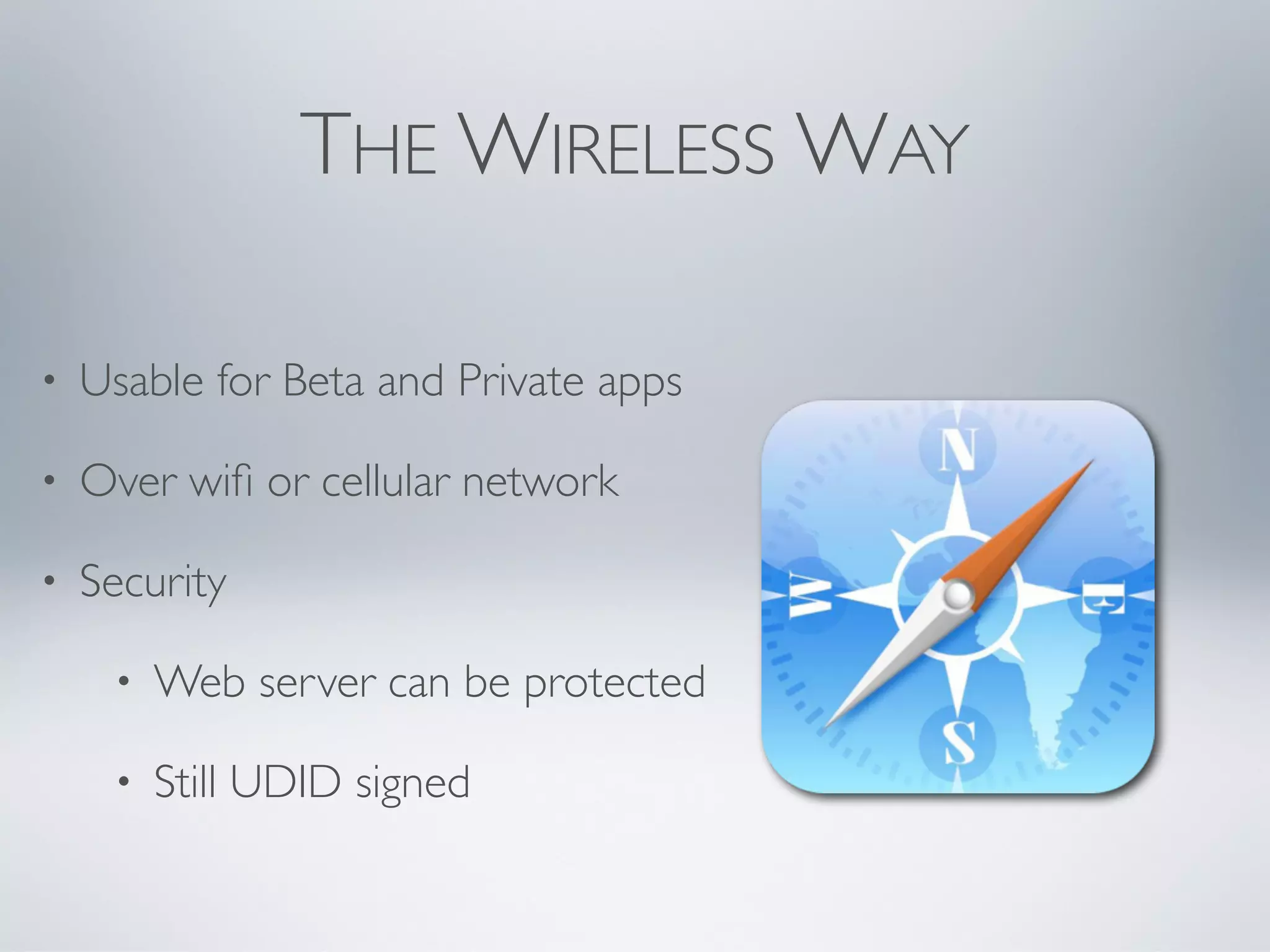 THE WIRELESS WAY

•   Usable for Beta and Private apps

•   Over wiﬁ or cellular network

•   Security

     •   Web server can be protected

     •   Still UDID signed
 