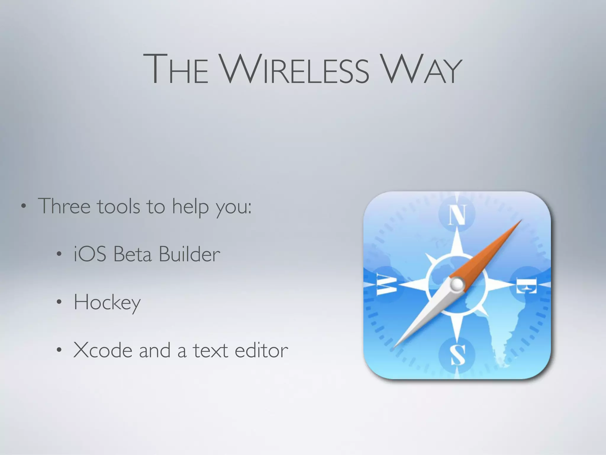 THE WIRELESS WAY


•   Three tools to help you:

     •   iOS Beta Builder

     •   Hockey

     •   Xcode and a text editor
 