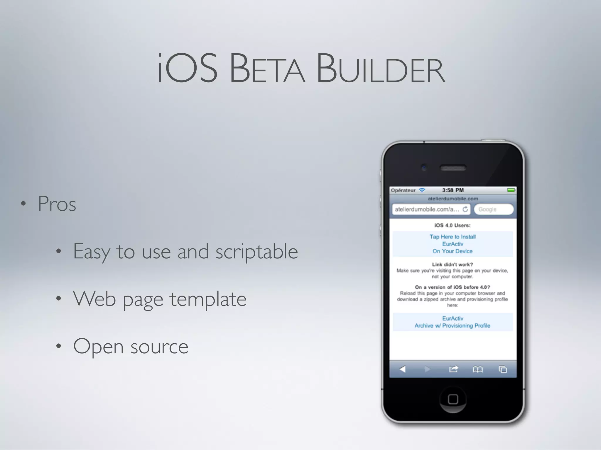 iOS BETA BUILDER


•   Pros

     •   Easy to use and scriptable

     •   Web page template

     •   Open source
 