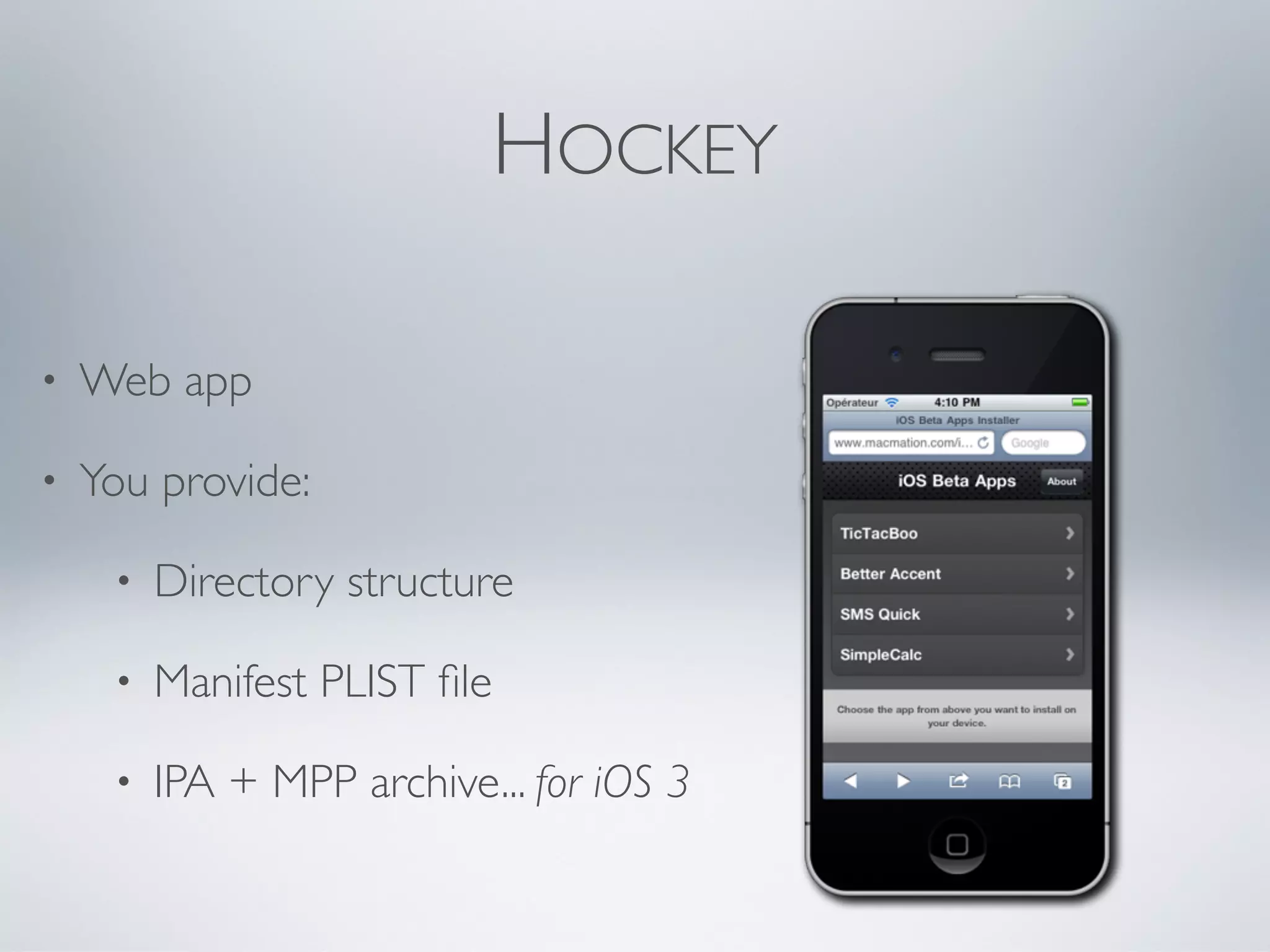 HOCKEY

•   Web app

•   You provide:

     •   Directory structure

     •   Manifest PLIST ﬁle

     •   IPA + MPP archive... for iOS 3
 
