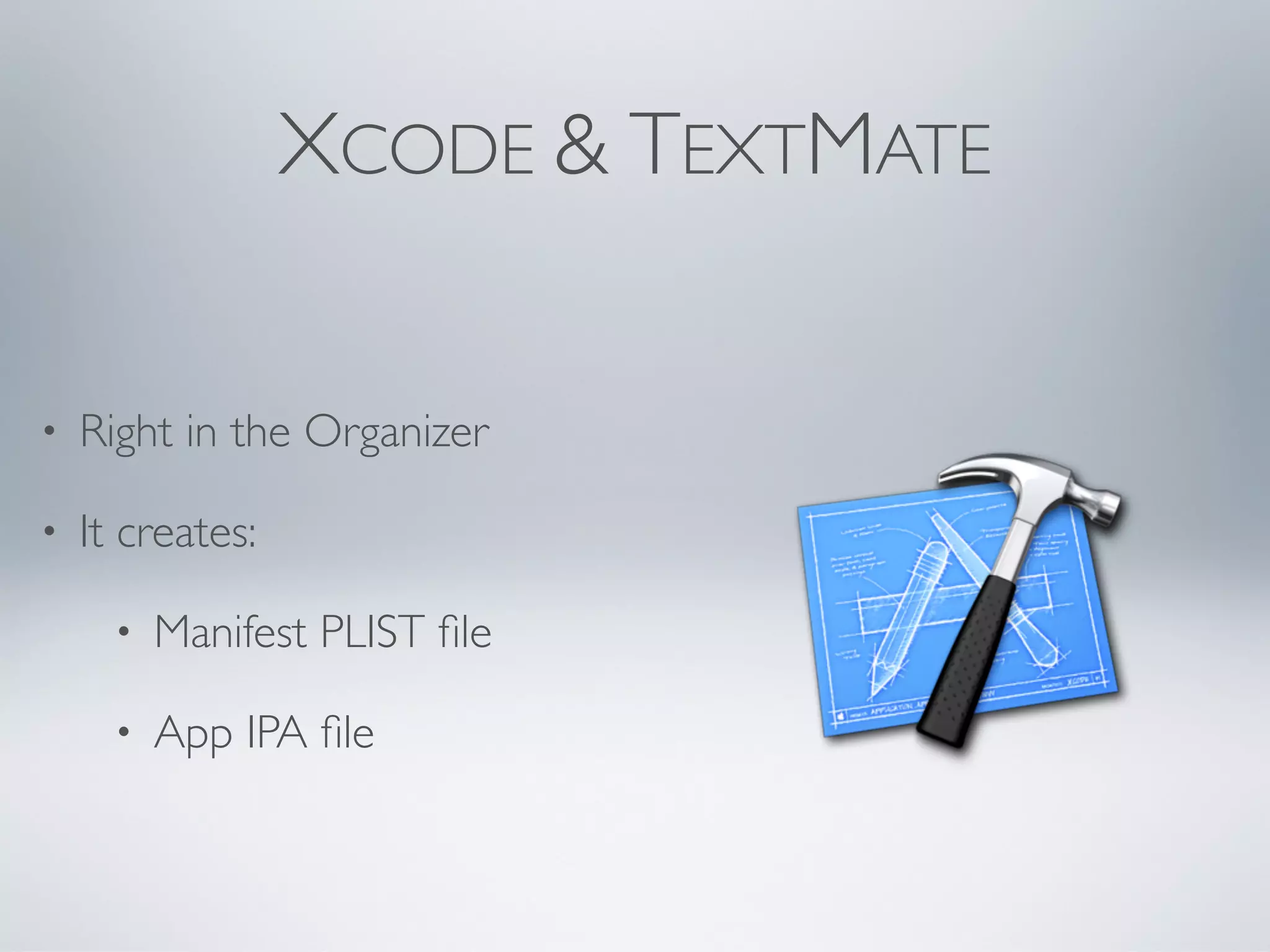 XCODE & TEXTMATE


•   Right in the Organizer

•   It creates:

      •   Manifest PLIST ﬁle

      •   App IPA ﬁle
 