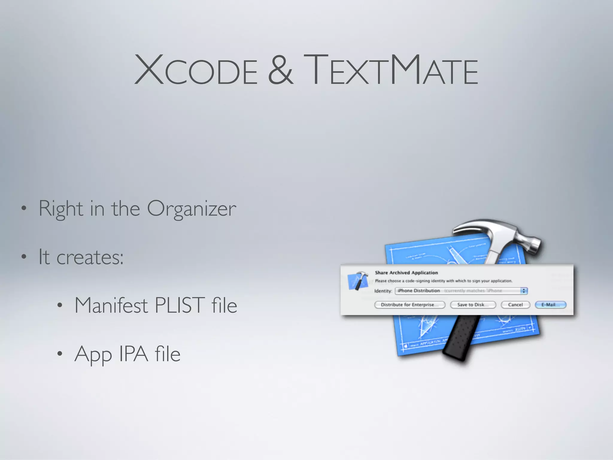 XCODE & TEXTMATE


•   Right in the Organizer

•   It creates:

      •   Manifest PLIST ﬁle

      •   App IPA ﬁle
 