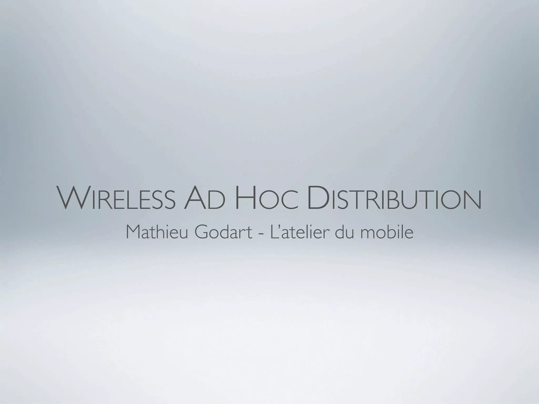 WIRELESS AD HOC DISTRIBUTION
    Mathieu Godart - L’atelier du mobile
 