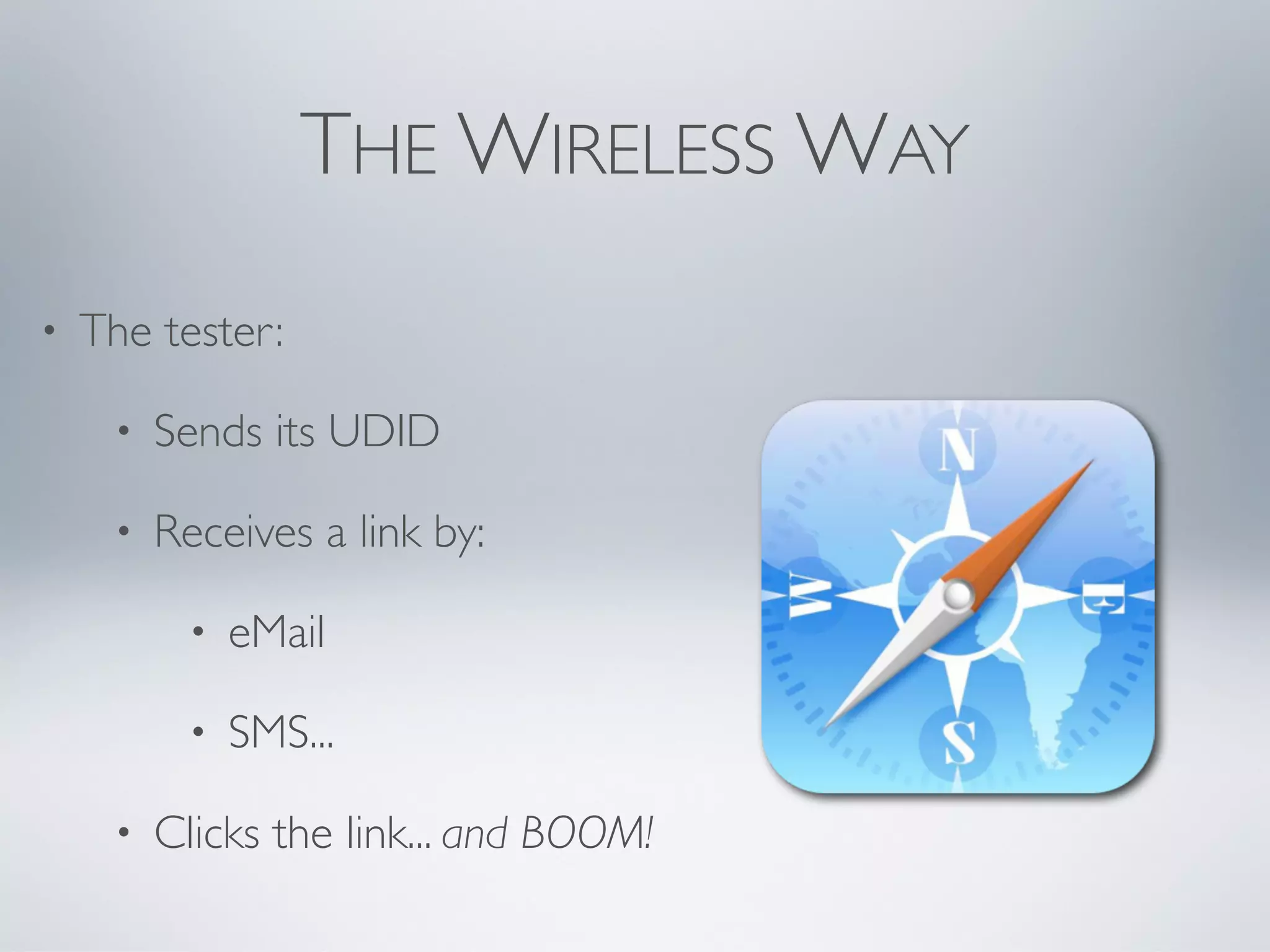 THE WIRELESS WAY
•   The tester:

     •   Sends its UDID

     •   Receives a link by:

          •   eMail

          •   SMS...

     •   Clicks the link... and BOOM!
 