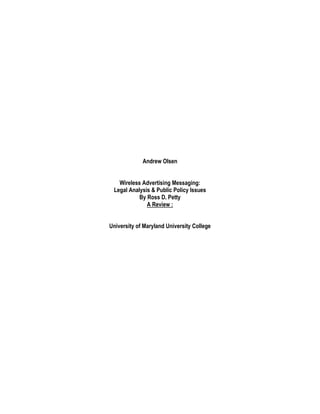 Andrew Olsen


   Wireless Advertising Messaging:
 Legal Analysis & Public Policy Issues
           By Ross D. Petty
              A Review :


University of Maryland University College
 