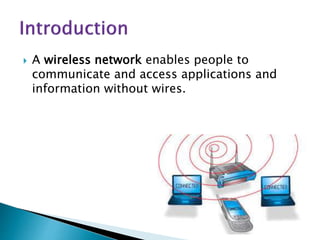  A wireless network enables people to
communicate and access applications and
information without wires.
 