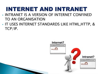  INTRANET IS A VERSION OF INTERNET CONFINED
TO AN ORGANISATION
 IT USES INTERNET STANDARDS LIKE HTML,HTTP, &
TCP/IP.
 