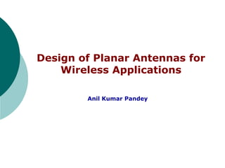 Design of Planar Antennas for
Wireless Applications
Anil Kumar Pandey
 