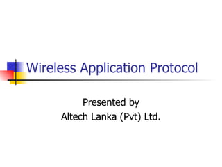 Wireless Application Protocol Presented by Altech Lanka (Pvt) Ltd. 