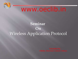 www.oeclib.in
Submitted By:
Odisha Electronic Control Library
Seminar
On
Wireless Application Protocol
 