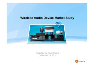 Wireless Audio Device Market Study
Prepared by Kevin Huang
December 29, 2015
 