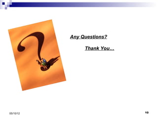 Any Questions?

                Thank You…




05/10/12                     10
 