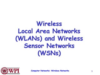 Computer Networks: Wireless Networks 1
Wireless
Local Area Networks
(WLANs) and Wireless
Sensor Networks
(WSNs)
 