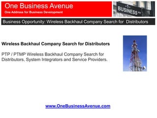 One Business Avenue
 One Address for Business Development


Business Opportunity: Wireless Backhaul Company Search for Distributors




Wireless Backhaul Company Search for Distributors

PTP / PTMP Wireless Backhaul Company Search for
Distributors, System Integrators and Service Providers.




                          www.OneBusinessAvenue.com
 