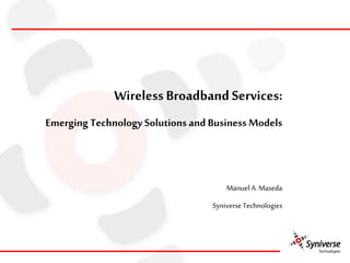 Wireless Broadband Services:
Emerging Technology Solutions and Business Models
ManuelA. Maseda
SyniverseTechnologies
 