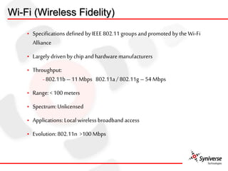 • Specifications defined by IEEE 802.11 groups andpromoted by the Wi-Fi
Alliance
• Largely driven by chip and hardware man...