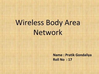 Wireless Body Area
Network
Name : Pratik Gondaliya
Roll No : 17
 