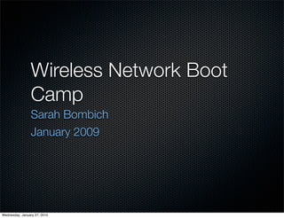 Wireless Network Boot
                Camp
                Sarah Bombich
                January 2009




Wednesday, January 27, 2010
 