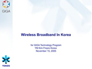 Wireless Broadband In Korea
for GIGA Technology Program
YM Kim Finpro Korea
November 15, 2005
 